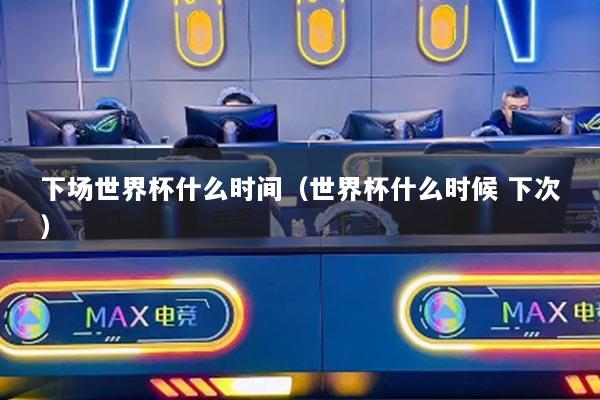 下场世界杯什么时间（世界杯什么时候 下次）