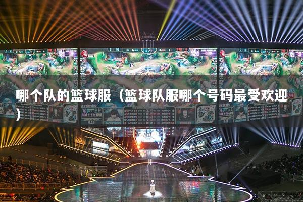 哪个队的篮球服（篮球队服哪个号码最受欢迎）