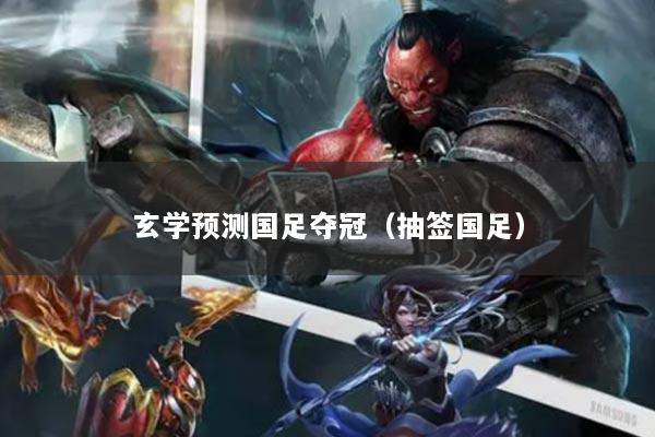 玄学预测国足夺冠（抽签国足）