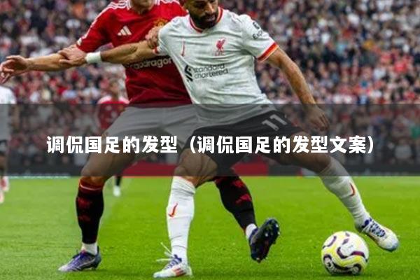 调侃国足的发型（调侃国足的发型文案）