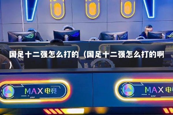 国足十二强怎么打的（国足十二强怎么打的啊）