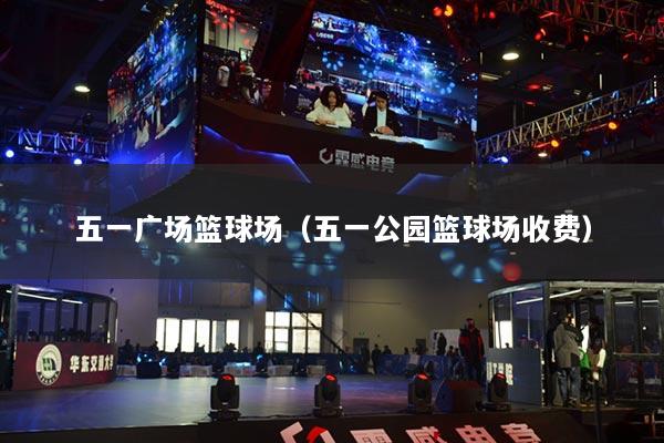五一广场篮球场（五一公园篮球场收费）