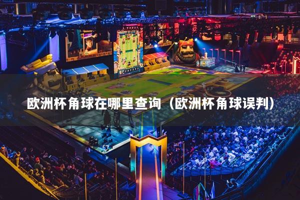 欧洲杯角球在哪里查询（欧洲杯角球误判）