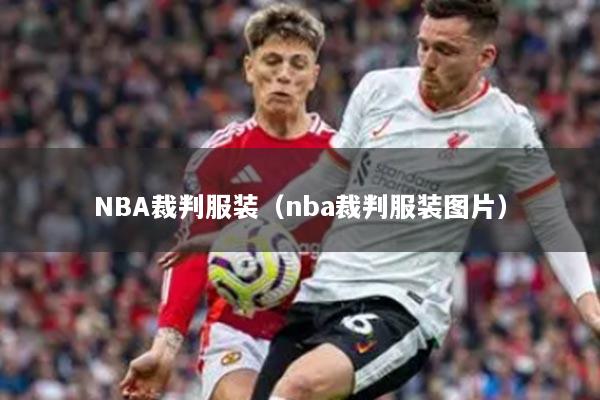 NBA裁判服装(nba裁判服装图片)