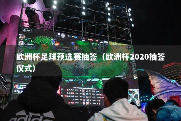 欧洲杯足球预选赛抽签(欧洲杯2020抽签仪式)