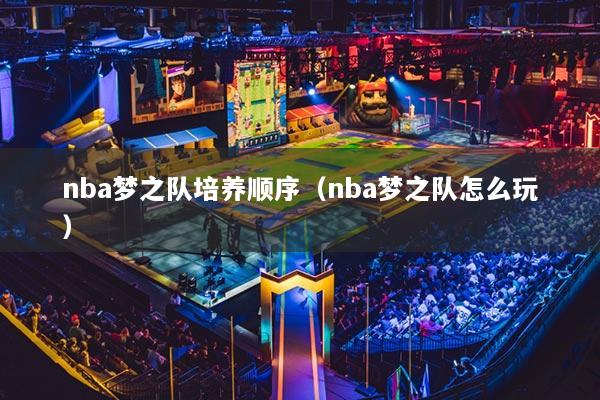 nba梦之队培养顺序(nba梦之队怎么玩)