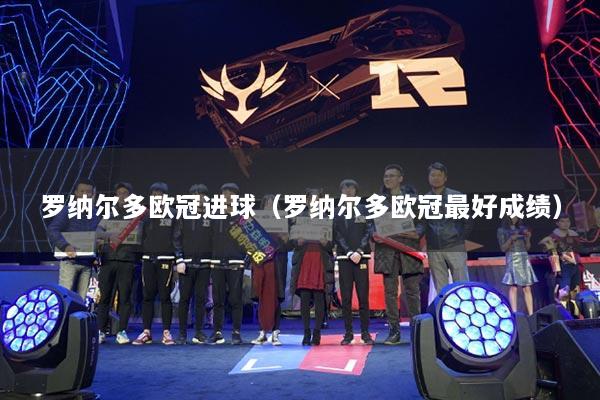 罗纳尔多欧冠进球(罗纳尔多欧冠最好成绩)