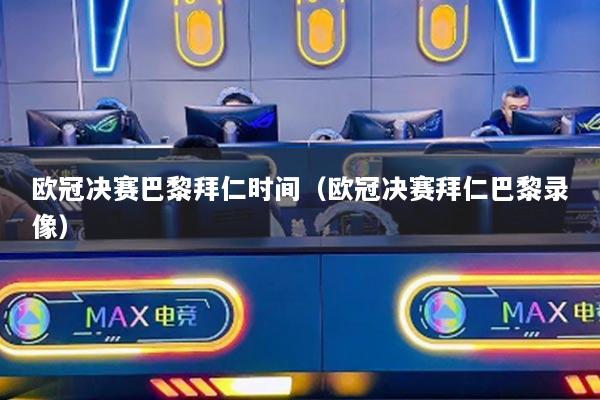 欧冠决赛巴黎拜仁时间（欧冠决赛拜仁巴黎录像）