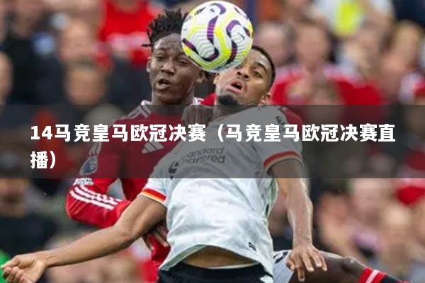 14马竞皇马欧冠决赛(马竞皇马欧冠决赛直播)