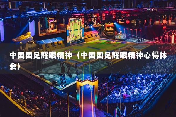中国国足耀眼精神(中国国足耀眼精神心得体会)