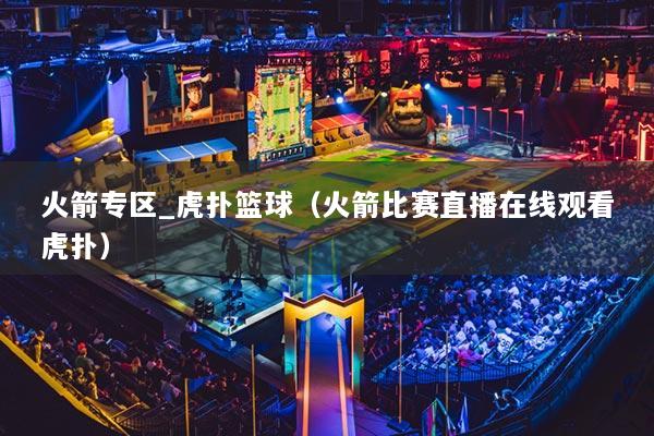 火箭专区_虎扑篮球(火箭比赛直播在线观看虎扑)