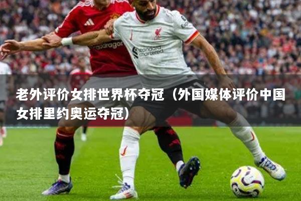 老外评价女排世界杯夺冠（外国媒体评价中国女排里约奥运夺冠）