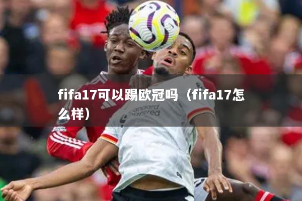 fifa17可以踢欧冠吗（fifa17怎么样）