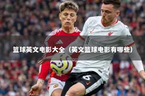 篮球英文电影大全（英文篮球电影有哪些）