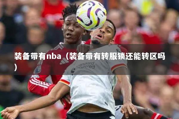 装备带有nba（装备带有转服锁还能转区吗）