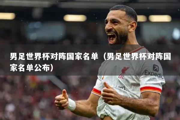男足世界杯对阵国家名单（男足世界杯对阵国家名单公布）