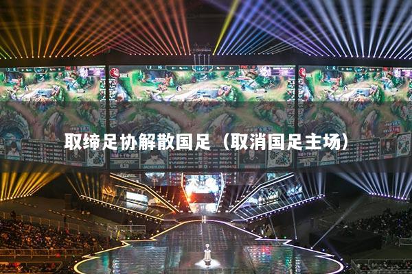 取缔足协解散国足（取消国足主场）